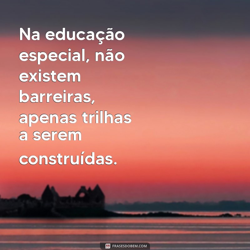 Frases Inspiradoras sobre Educação Especial: Transformando Vidas e Aprendizados 