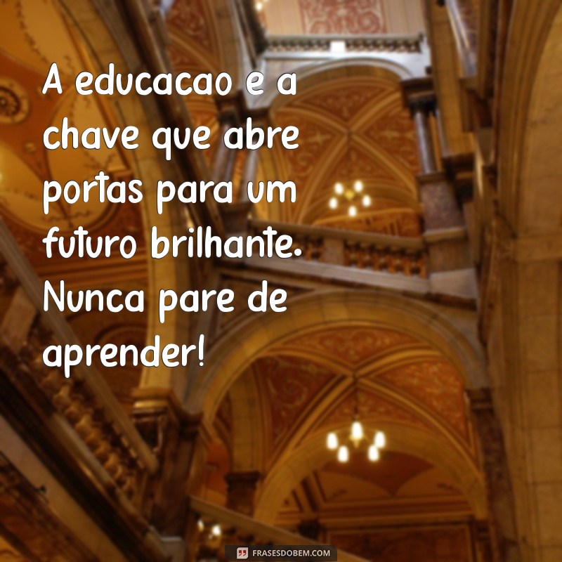 mensagem para os estudantes A educação é a chave que abre portas para um futuro brilhante. Nunca pare de aprender!