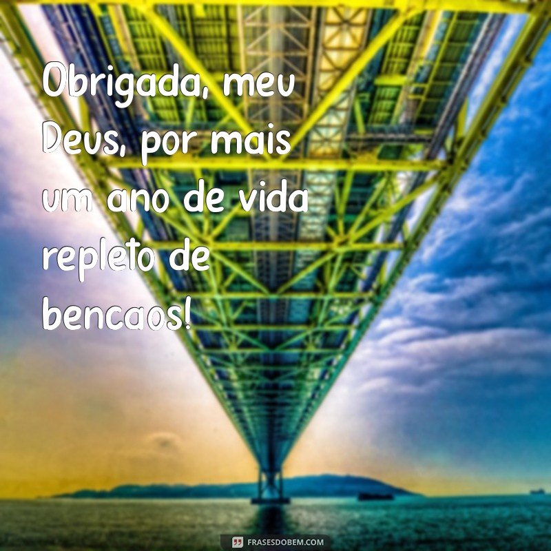 obrigada meu deus por mais um ano de vida Obrigada, meu Deus, por mais um ano de vida repleto de bênçãos!