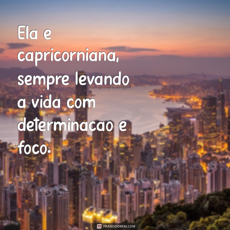 ela é capricorniana frases Ela é capricorniana, sempre levando a vida com determinação e foco.