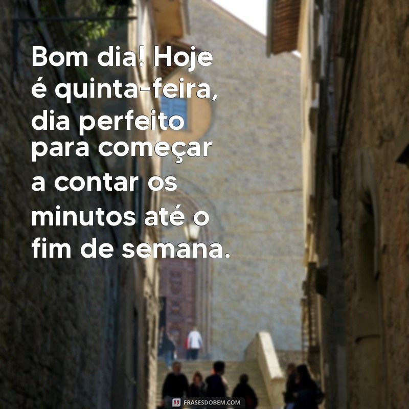 frases de bom dia quinta feira engraçadas Bom dia! Hoje é quinta-feira, dia perfeito para começar a contar os minutos até o fim de semana.