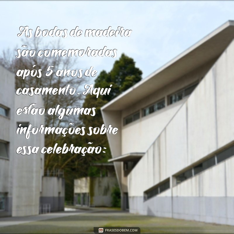 bodas de madeira quantos anos As bodas de madeira são comemoradas após 5 anos de casamento. Aqui estão algumas informações sobre essa celebração: