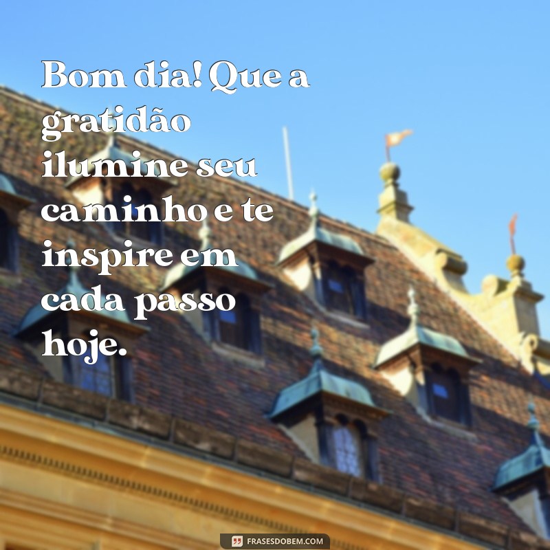 gratidão:2so0gp7ntzq= mensagem de bom dia Bom dia! Que a gratidão ilumine seu caminho e te inspire em cada passo hoje.