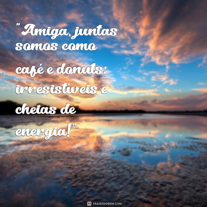 frases para amigas engraçadas 