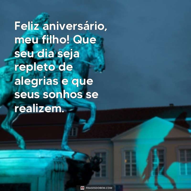 frases de aniversário para filho homem Feliz aniversário, meu filho! Que seu dia seja repleto de alegrias e que seus sonhos se realizem.