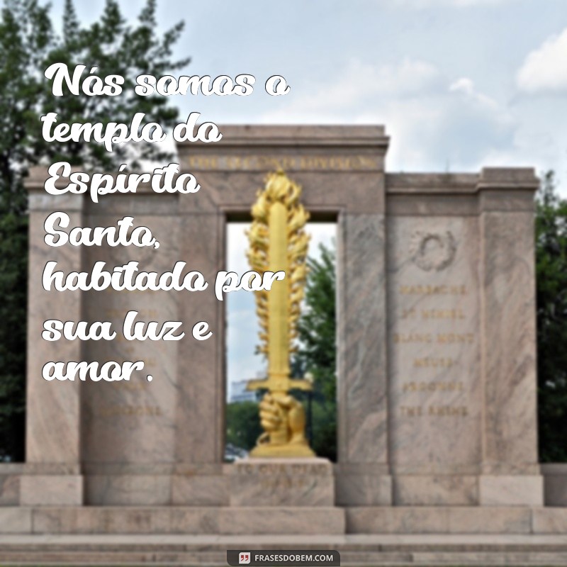 nós somos templo do espirito santo Nós somos o templo do Espírito Santo, habitado por sua luz e amor.