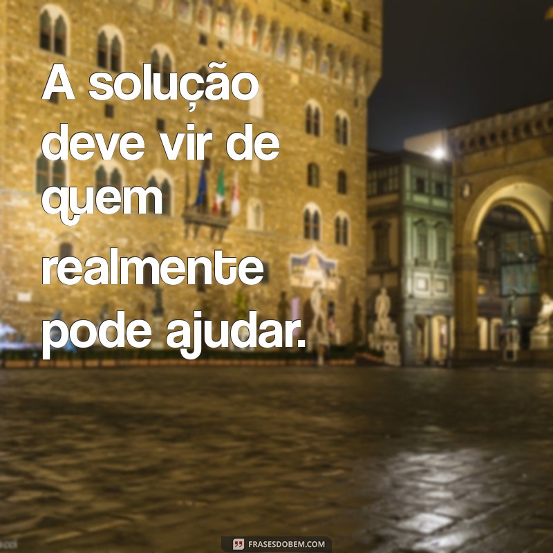 Quem Não Pode Resolver Meu Problema: A Sabedoria de Compartilhar Apenas com os Certos 