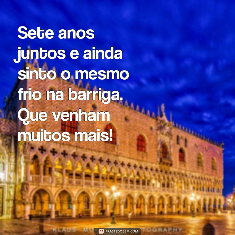 mensagem de 7 anos de casados Sete anos juntos e ainda sinto o mesmo frio na barriga. Que venham muitos mais!