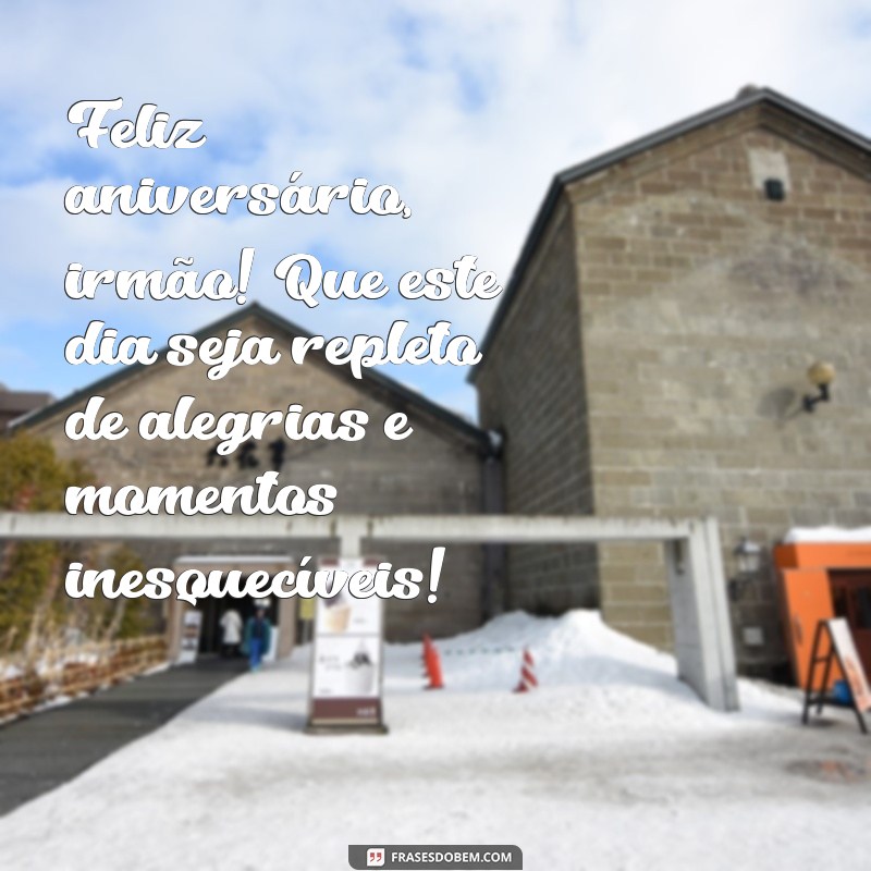 mensagens de feliz aniversário para irmão Feliz aniversário, irmão! Que este dia seja repleto de alegrias e momentos inesquecíveis!