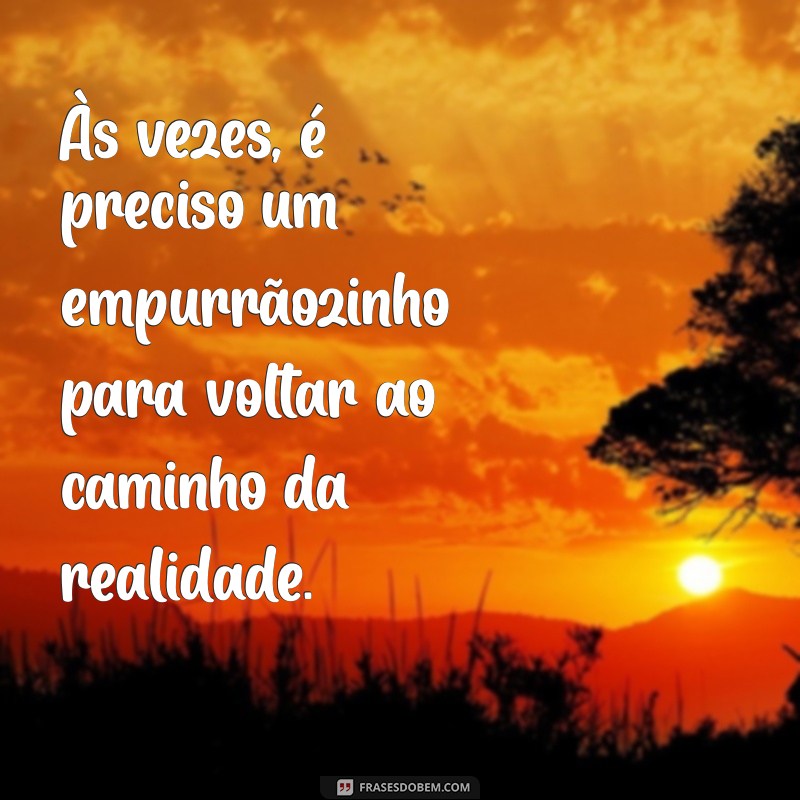 Frases Inspiradoras para Voltar à Realidade e Reencontrar seu Caminho 