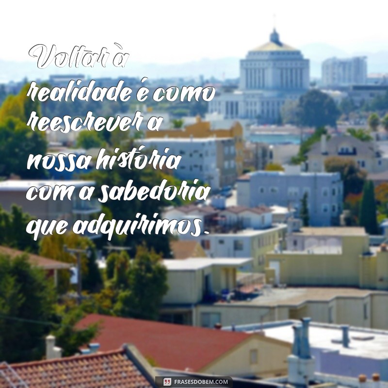 Frases Inspiradoras para Voltar à Realidade e Reencontrar seu Caminho 