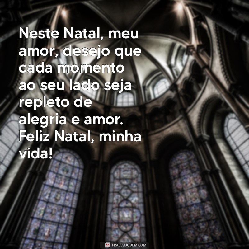 feliz natal para amor da minha vida Neste Natal, meu amor, desejo que cada momento ao seu lado seja repleto de alegria e amor. Feliz Natal, minha vida!