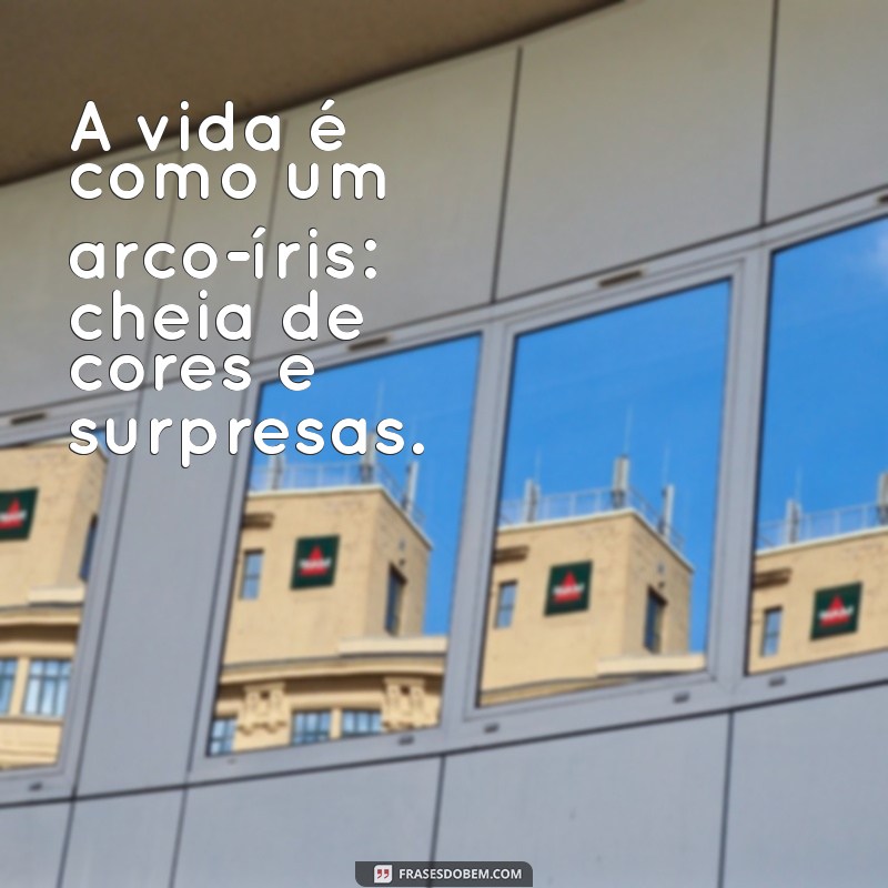 frases coloridas A vida é como um arco-íris: cheia de cores e surpresas.