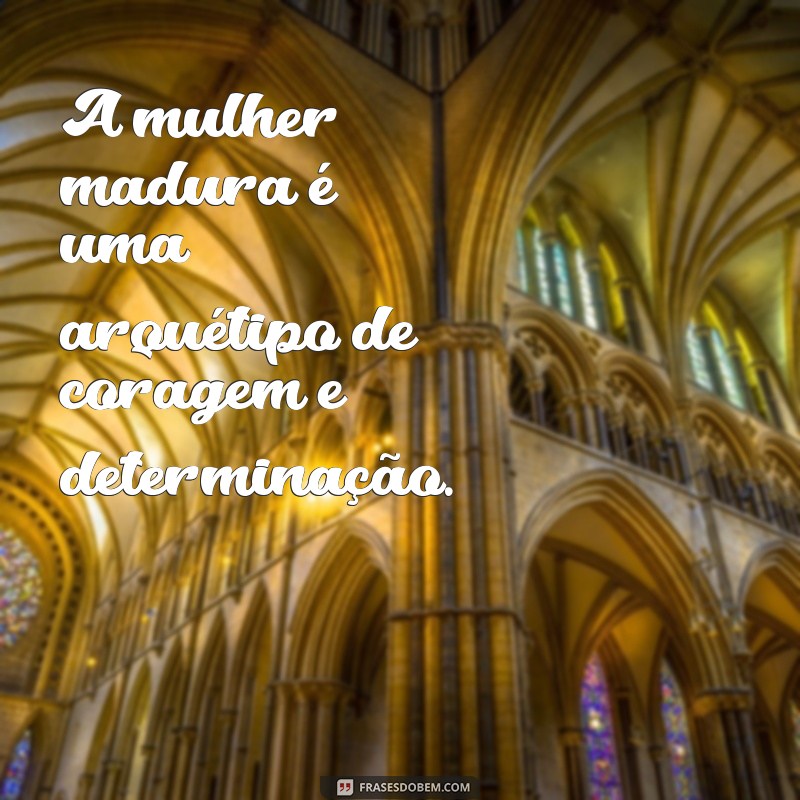 Frases Inspiradoras sobre a Força e Sabedoria da Mulher Madura 