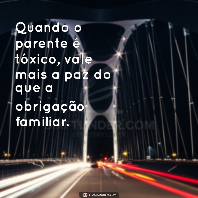 Quando Parentes se Tornam um Fardo: Sinais de que é Melhor se Distanciar 