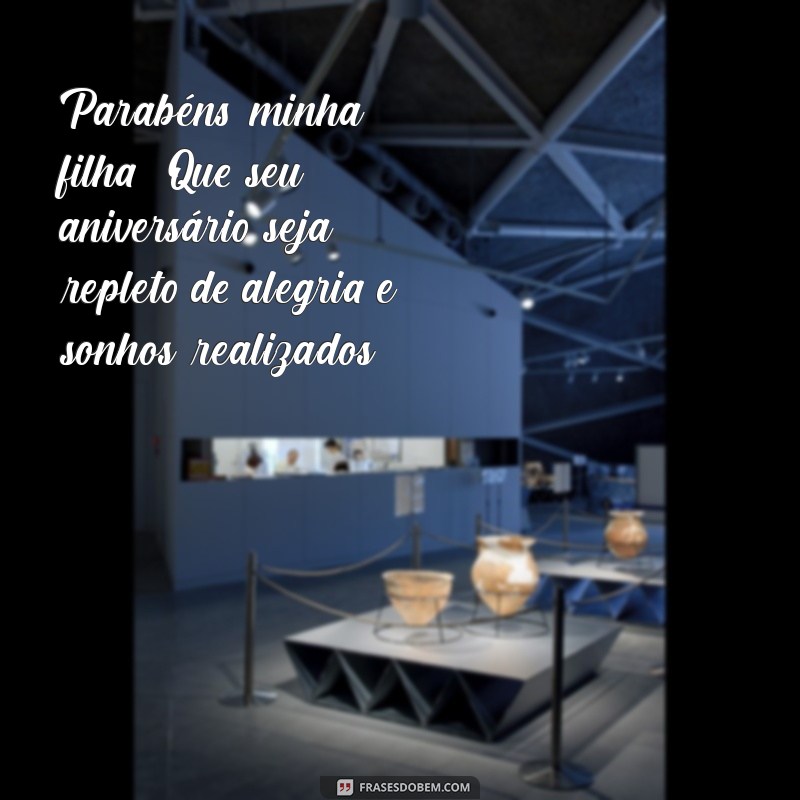 parabéns minha filha feliz aniversário Parabéns, minha filha! Que seu aniversário seja repleto de alegria e sonhos realizados.