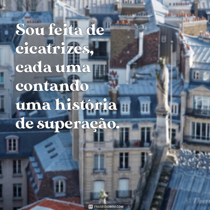 sou feita de cicatrizes frases Sou feita de cicatrizes, cada uma contando uma história de superação.