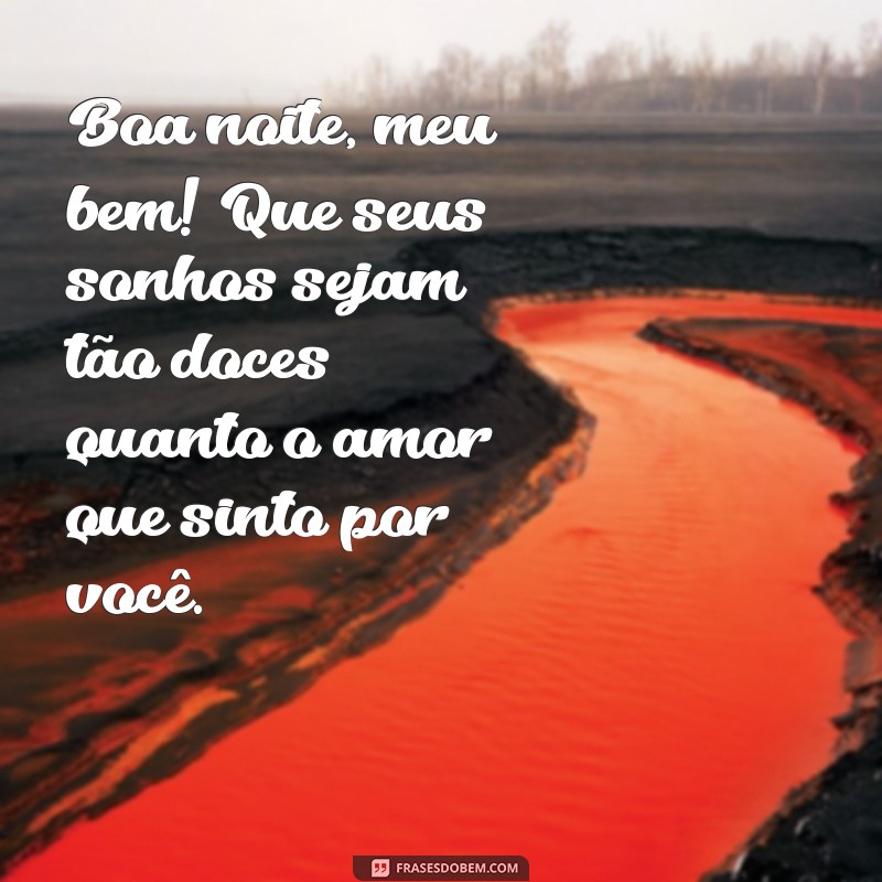 mensagem de boa noite meu bem Boa noite, meu bem! Que seus sonhos sejam tão doces quanto o amor que sinto por você.