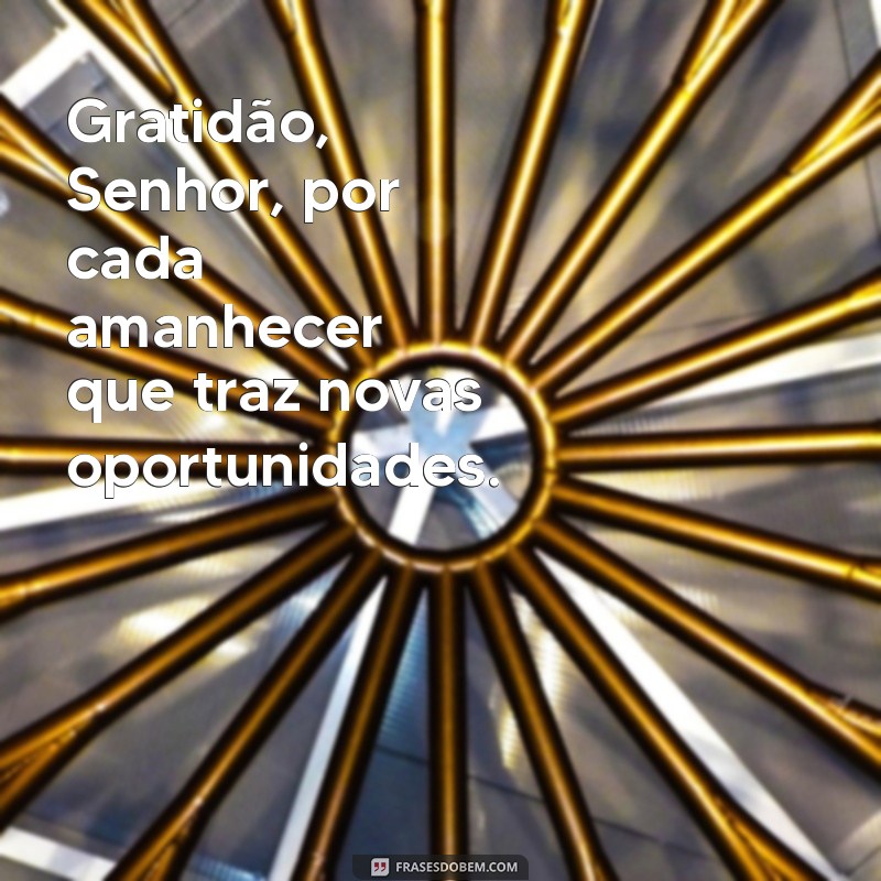 salmo de agradecimento a deus Gratidão, Senhor, por cada amanhecer que traz novas oportunidades.