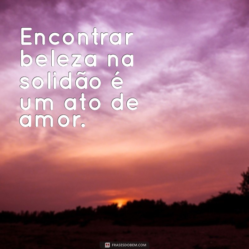 Frases Inspiradoras para Acompanhar Suas Fotos Sozinhas 