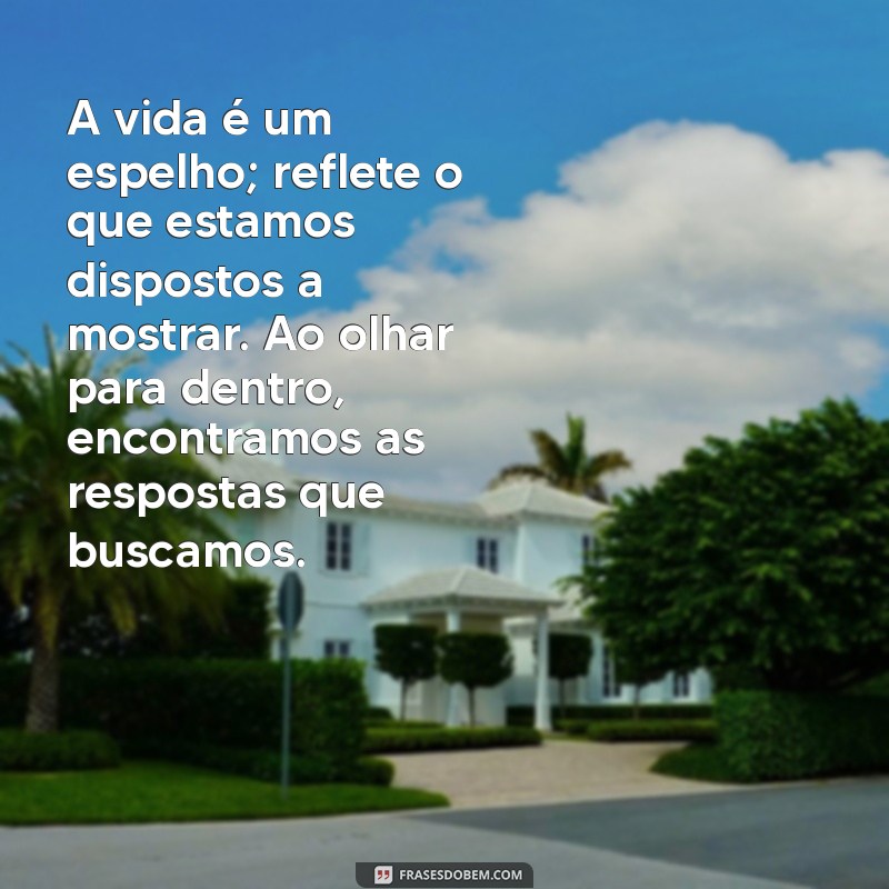 texto sobre reflexão da vida A vida é um espelho; reflete o que estamos dispostos a mostrar. Ao olhar para dentro, encontramos as respostas que buscamos.