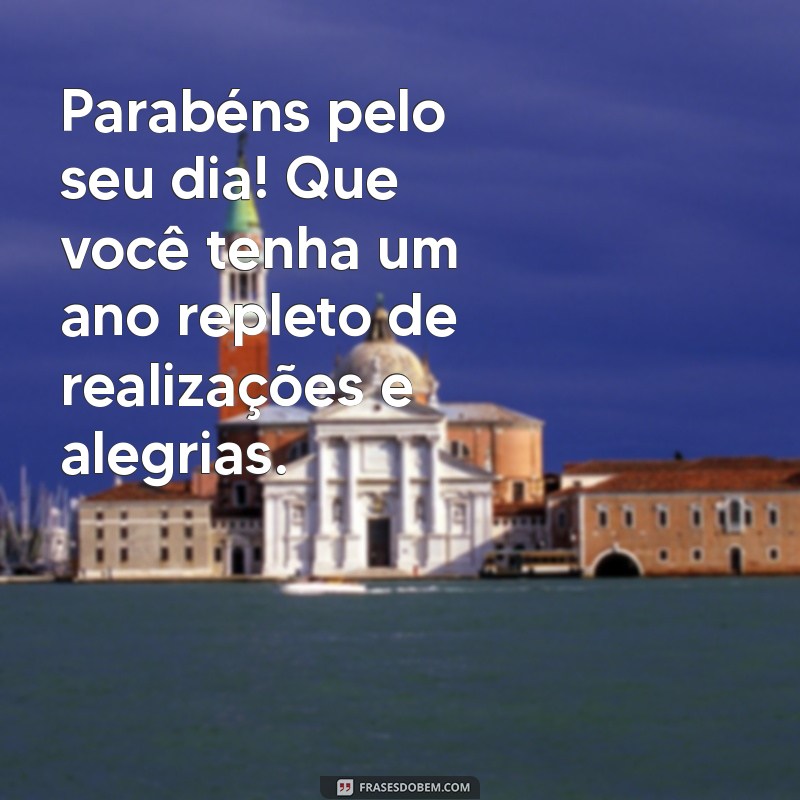 mensagem aniversario para ex namorado Parabéns pelo seu dia! Que você tenha um ano repleto de realizações e alegrias.