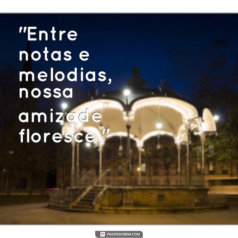 frases musica sobre amizade 