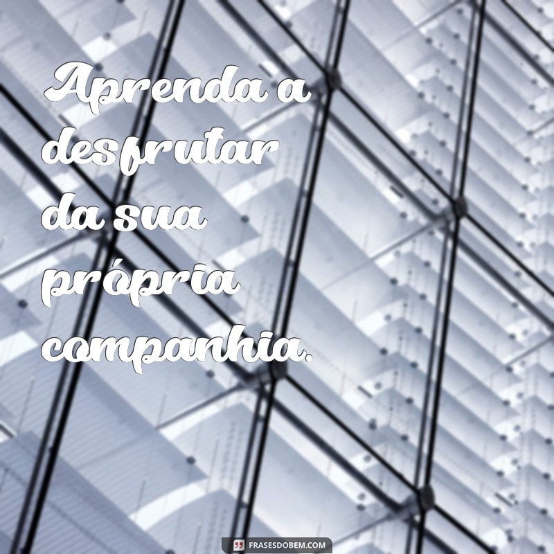 como viver sozinho Aprenda a desfrutar da sua própria companhia.