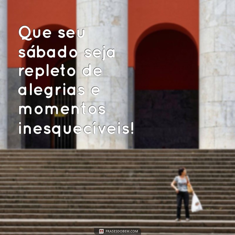 frases de feliz sábado para whatsapp Que seu sábado seja repleto de alegrias e momentos inesquecíveis! ☀️