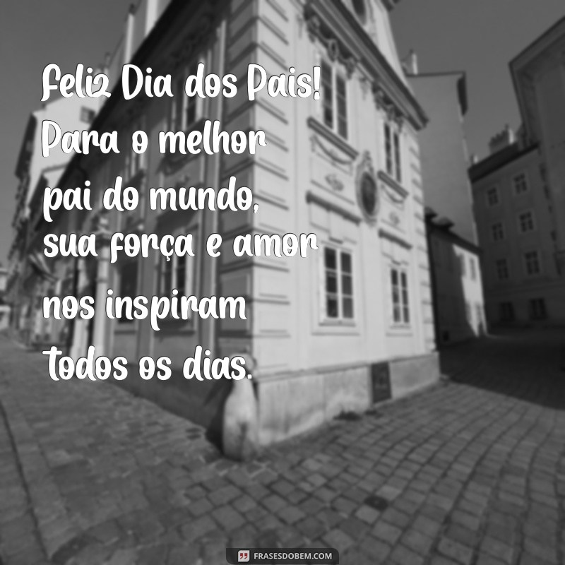 feliz dia dos pais melhor pai do mundo Feliz Dia dos Pais! Para o melhor pai do mundo, sua força e amor nos inspiram todos os dias.