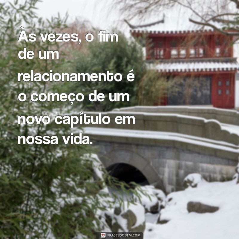 frases sobre termino de relacionamento Às vezes, o fim de um relacionamento é o começo de um novo capítulo em nossa vida.