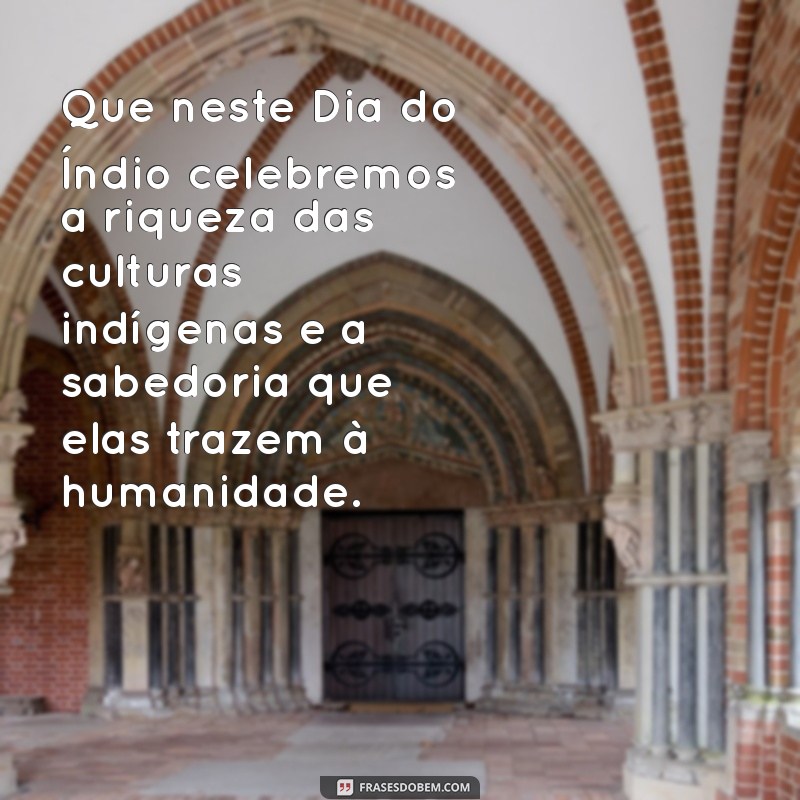 dia do indio mensagem Que neste Dia do Índio celebremos a riqueza das culturas indígenas e a sabedoria que elas trazem à humanidade.