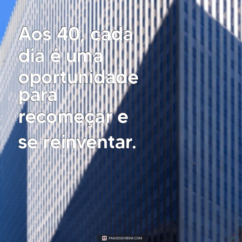 Frases Inspiradoras para Celebrar os 40 Anos: Reflexões e Mensagens para Você 