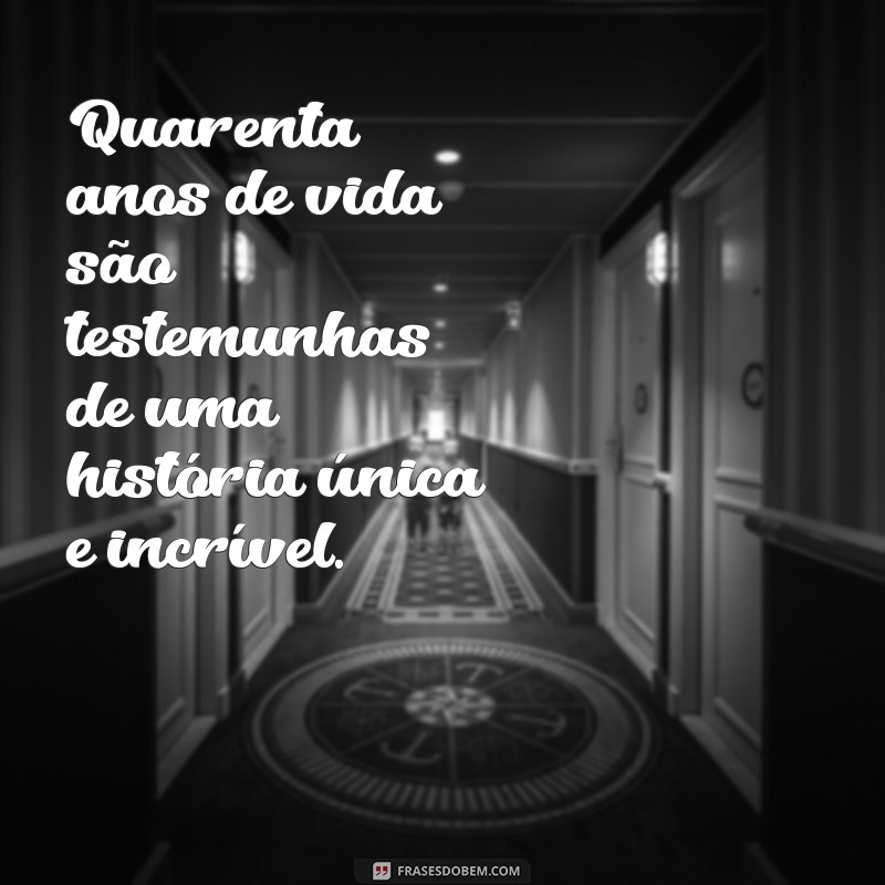 Frases Inspiradoras para Celebrar os 40 Anos: Reflexões e Mensagens para Você 