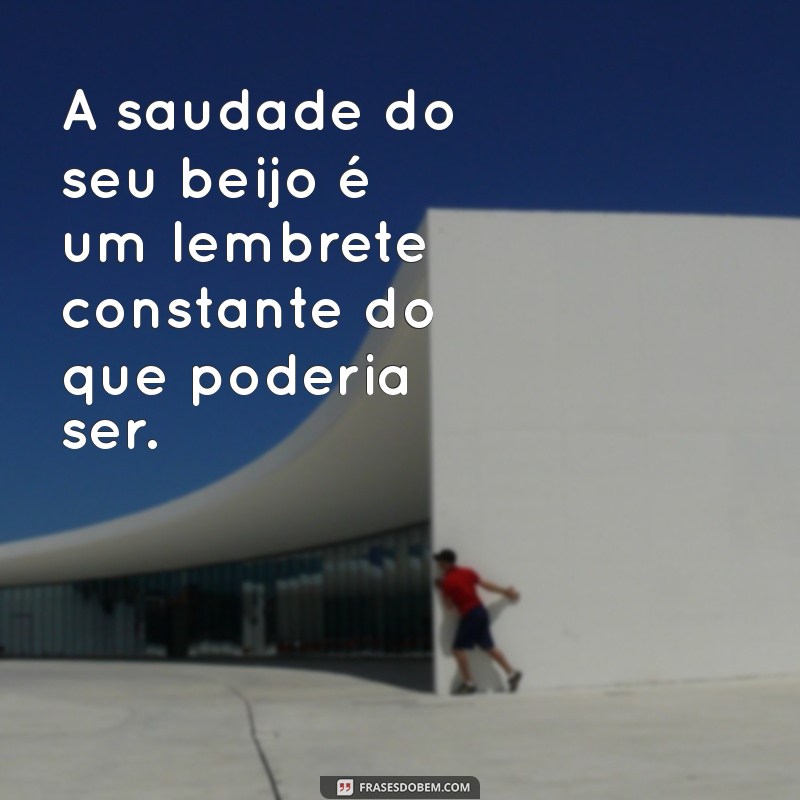 Frases Incríveis para Expressar a Saudade do Seu Beijo 