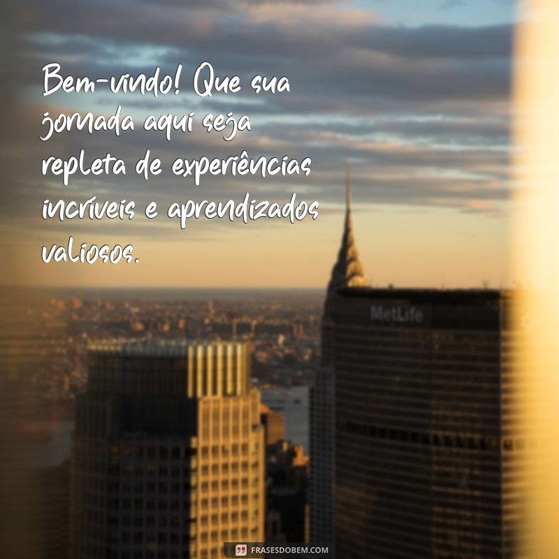 mensagem de boas vinda Bem-vindo! Que sua jornada aqui seja repleta de experiências incríveis e aprendizados valiosos.