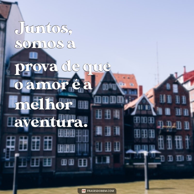 frases de casal fechamento Juntos, somos a prova de que o amor é a melhor aventura.