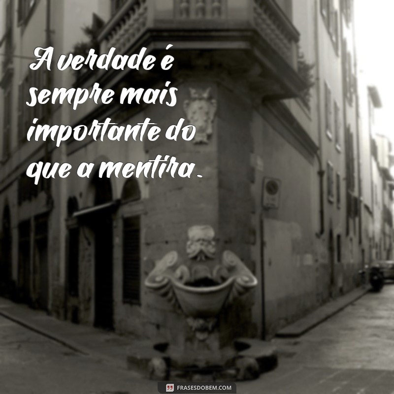 frases de verdade e mentira A verdade é sempre mais importante do que a mentira.