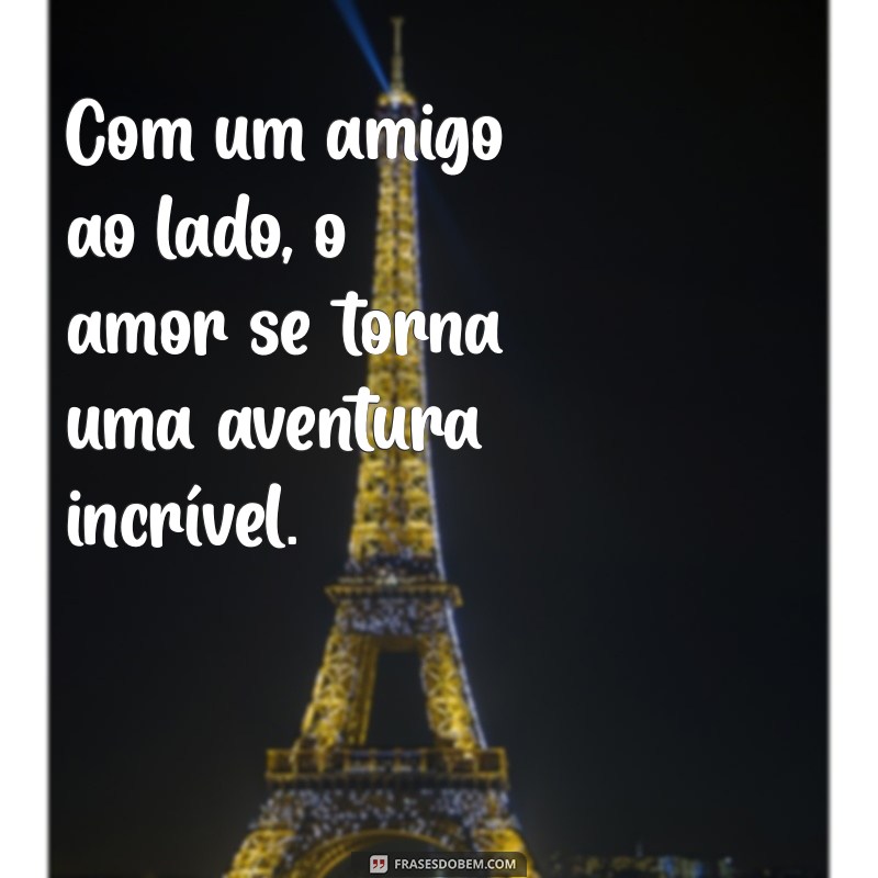 Frases Inspiradoras de Amor e Amizade para Celebrar Relações Verdadeiras 