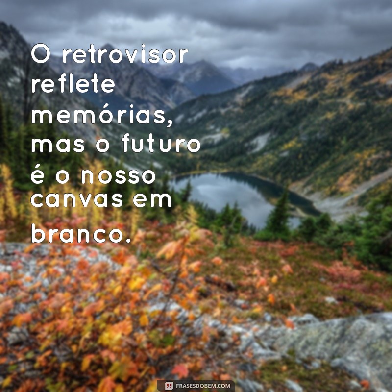 Reflexões do Passado: 20 Frases Inspiradoras sobre Retrovisores 