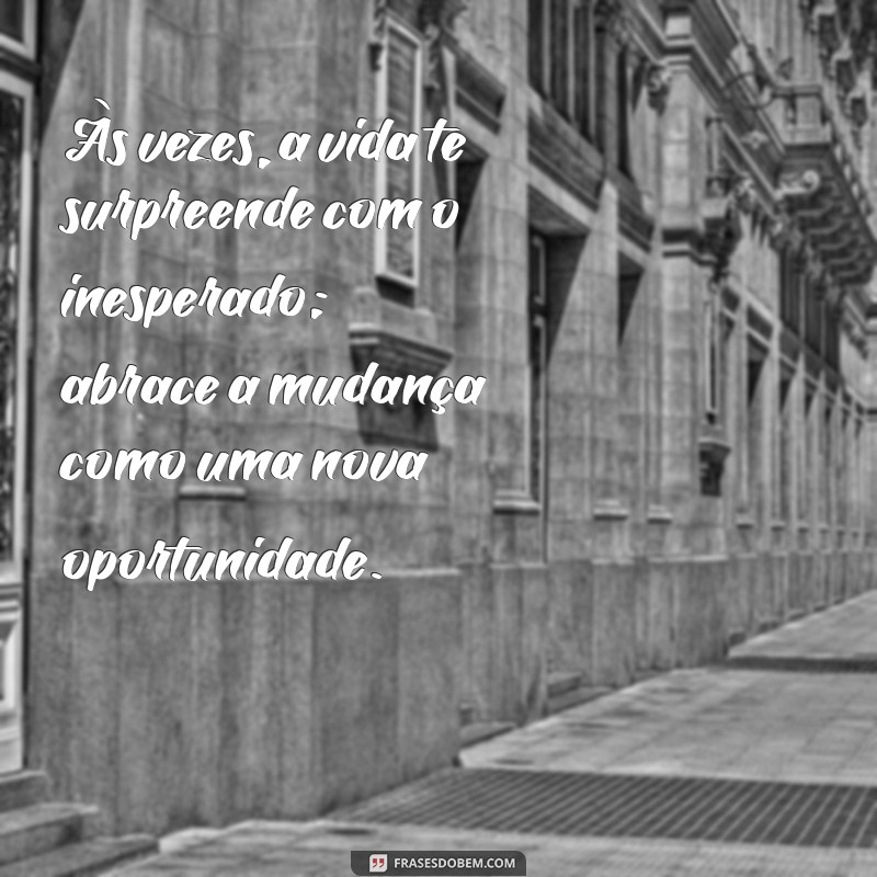 mensagem inesperada Às vezes, a vida te surpreende com o inesperado; abrace a mudança como uma nova oportunidade.