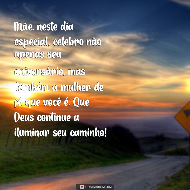 mensagem de aniversário de filha para mãe evangélica Mãe, neste dia especial, celebro não apenas seu aniversário, mas também a mulher de fé que você é. Que Deus continue a iluminar seu caminho!