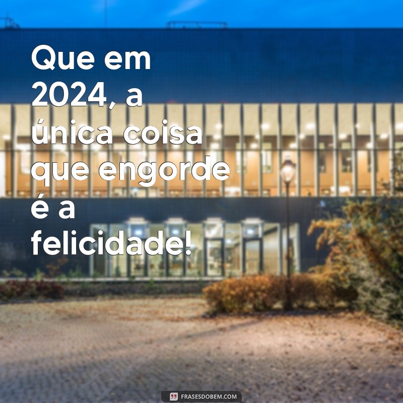 feliz ano novo 2024 engraçadas Que em 2024, a única coisa que engorde é a felicidade!