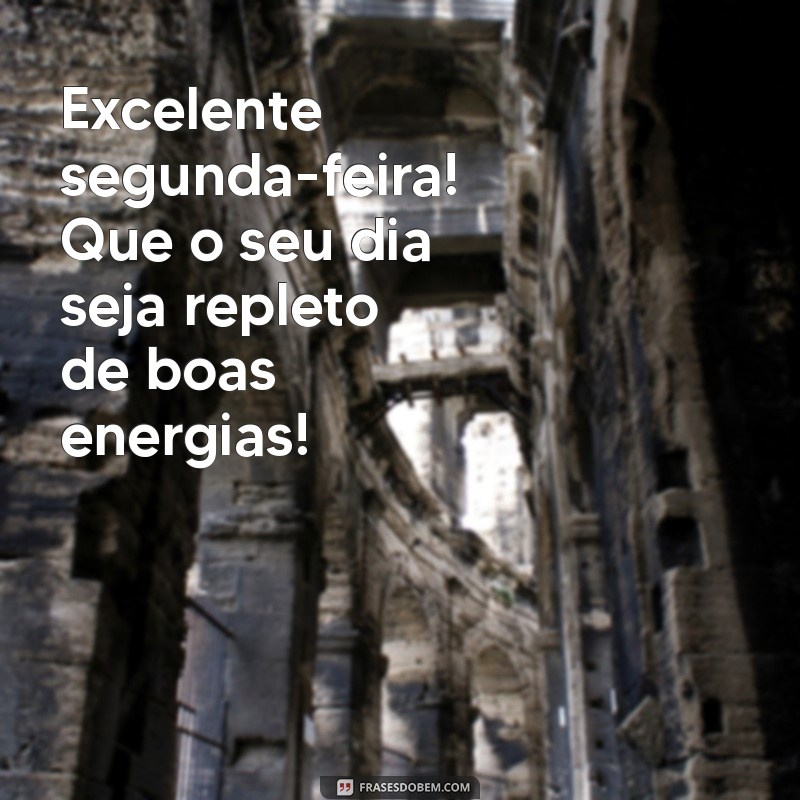 excelente segunda feira bom dia Excelente segunda-feira! Que o seu dia seja repleto de boas energias!