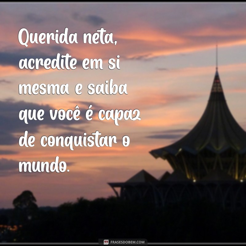 mensagem de incentivo para neta Querida neta, acredite em si mesma e saiba que você é capaz de conquistar o mundo.