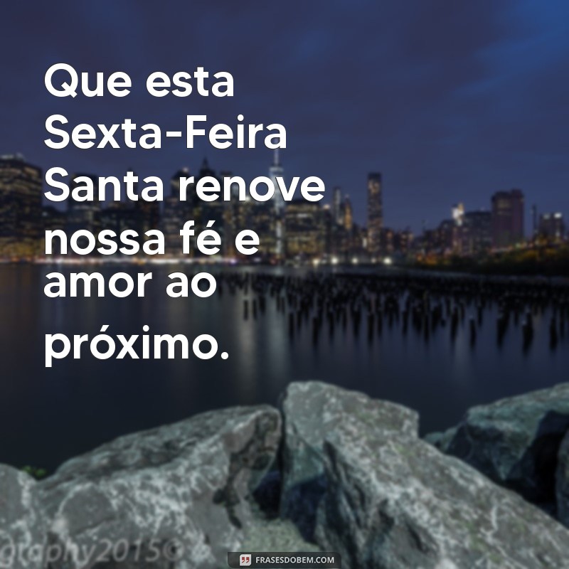 sexta feira santa msg Que esta Sexta-Feira Santa renove nossa fé e amor ao próximo.