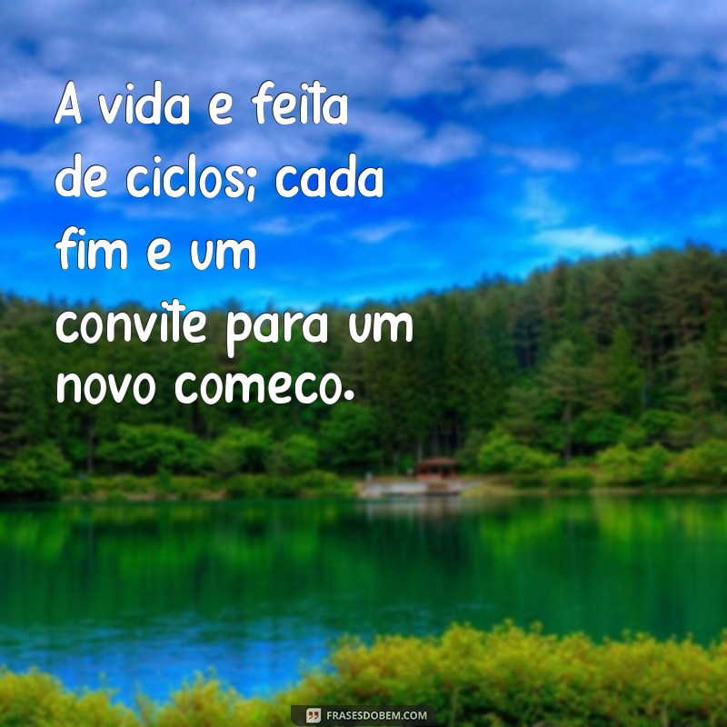 mensagem pensativa da vida A vida é feita de ciclos; cada fim é um convite para um novo começo.