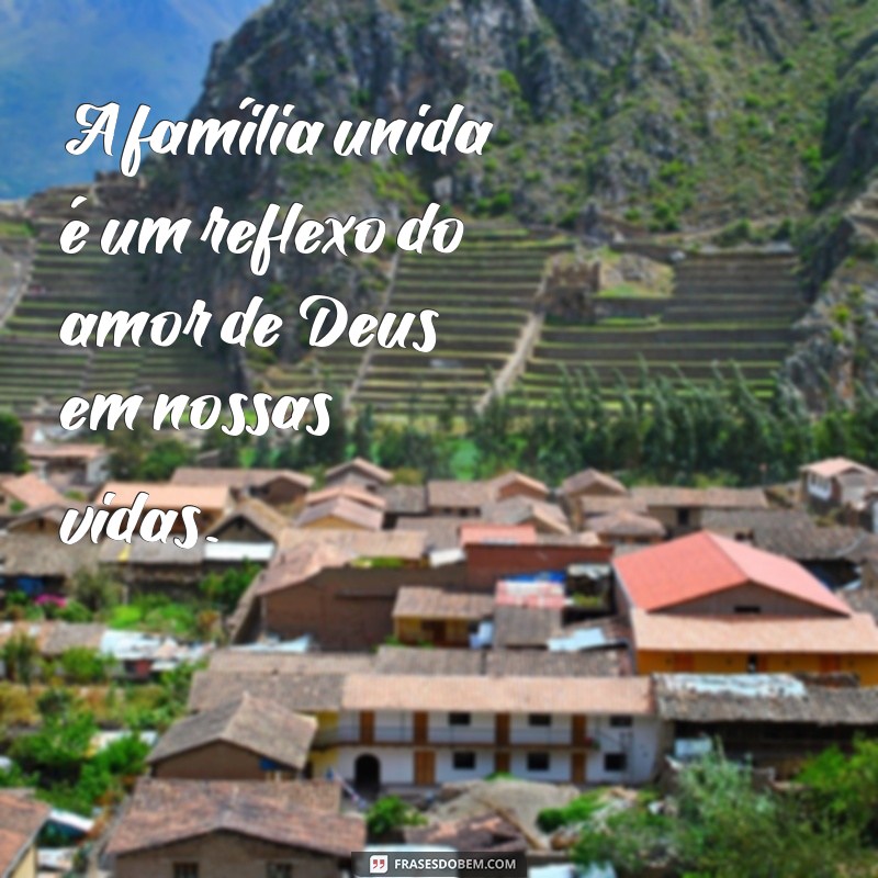 frases familia deus A família unida é um reflexo do amor de Deus em nossas vidas.