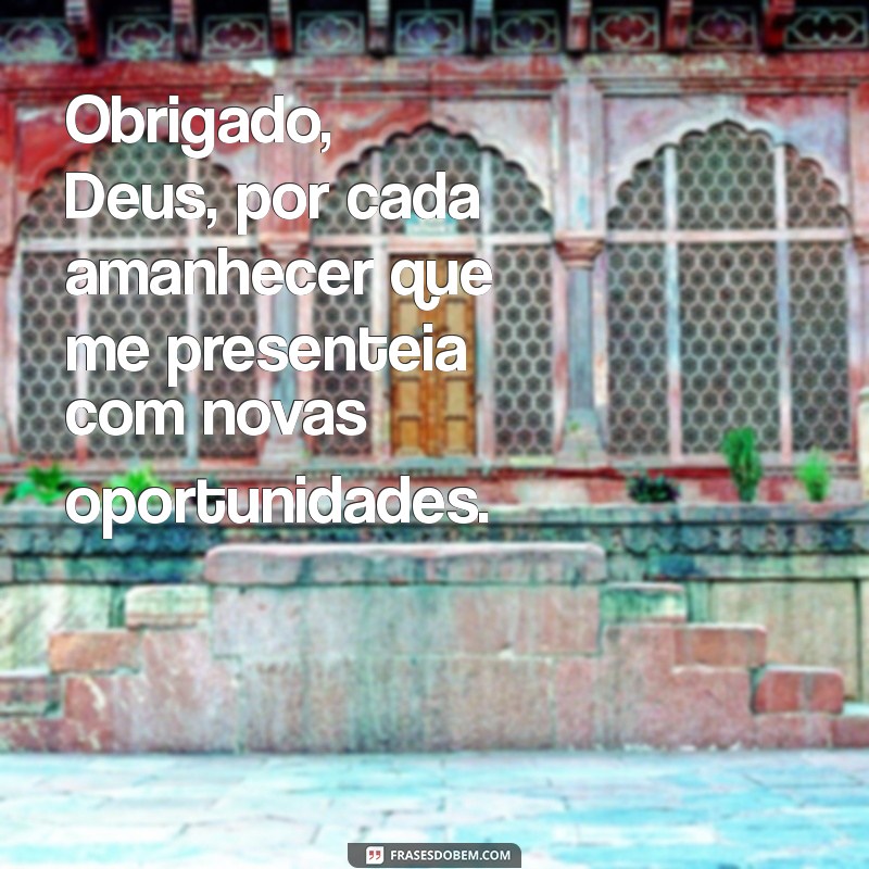 mensagens gratidão a deus Obrigado, Deus, por cada amanhecer que me presenteia com novas oportunidades.