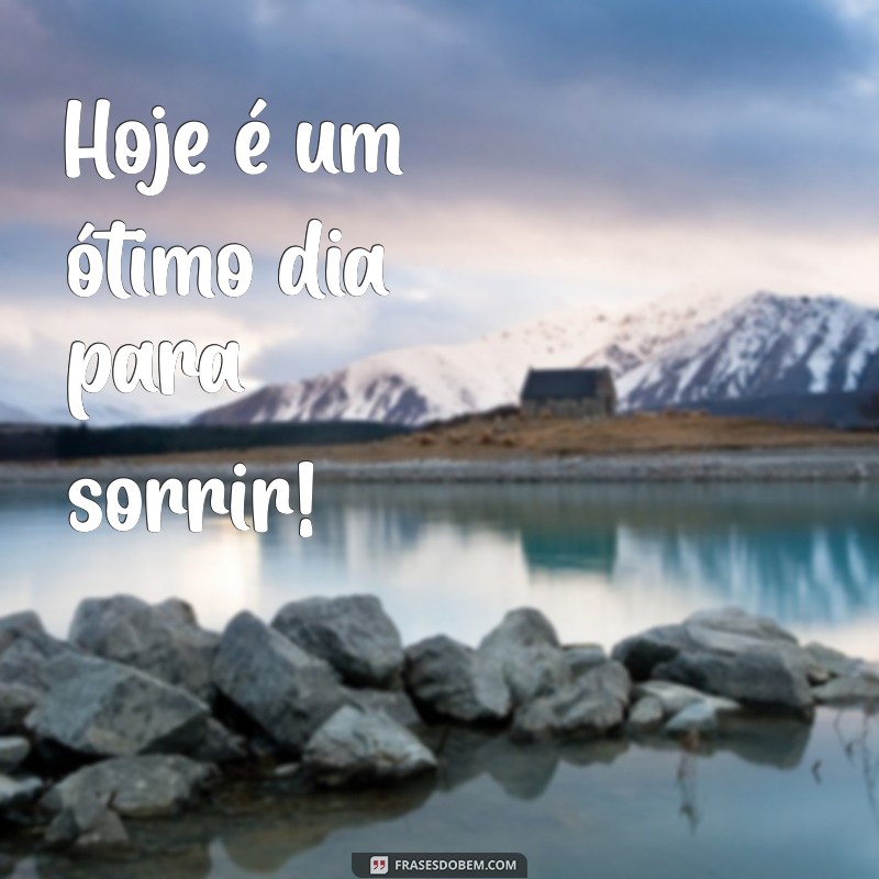 frases curtas se sentindo feliz Hoje é um ótimo dia para sorrir!